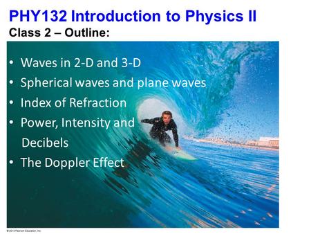 PHY132 Introduction to Physics II Class 2 – Outline: Waves in 2-D and 3-D Spherical waves and plane waves Index of Refraction Power, Intensity and Decibels.