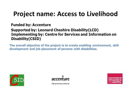 Funded by: Accenture Supported by: Leonard Cheshire Disability(LCD) Implementing by: Centre for Services and Information on Disability(CSID) The overall.