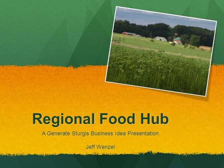 Regional Food Hub A Generate Sturgis Business Idea Presentation Jeff Wenzel.