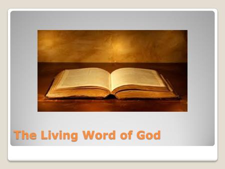 The Living Word of God. Then and Now Shaped our belief from the beginning Shaped the Church’s belief Inspired the early Church Inspires us today Will.