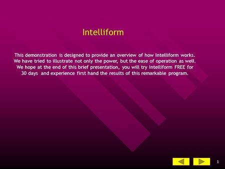 1 Intelliform This demonstration is designed to provide an overview of how Intelliform works. We have tried to illustrate not only the power, but the ease.