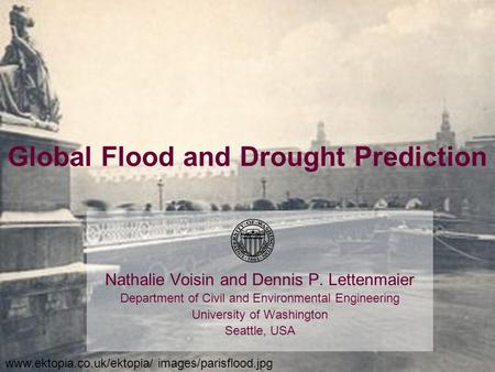 Global Flood and Drought Prediction Nathalie Voisin and Dennis P. Lettenmaier Department of Civil and Environmental Engineering University of Washington.