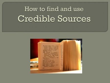  Most books you find in library nonfiction are credible.  Most large newspapers are credible. ◦ New York Times ◦ Washington Post  Scholarly journals.