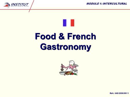 MODULE 1: INTERCULTURAL Réf.: IAS/2006/M1/1 Food & French Gastronomy.