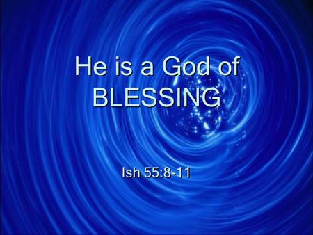 He is a God of BLESSING Ish 55:8-11. He is a God of Blessing Isa 55:8 For my thoughts are not your thoughts, or your ways my ways, says the Lord. Isa.