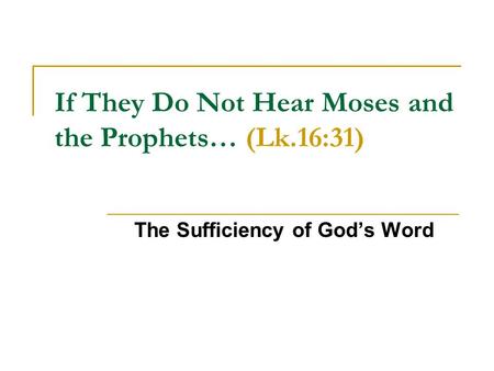 If They Do Not Hear Moses and the Prophets… (Lk.16:31) The Sufficiency of God’s Word.
