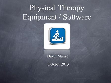 Physical Therapy Equipment / Software David Manzo October 2013.