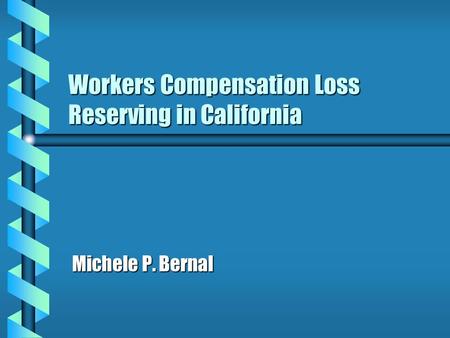 Workers Compensation Loss Reserving in California Michele P. Bernal.