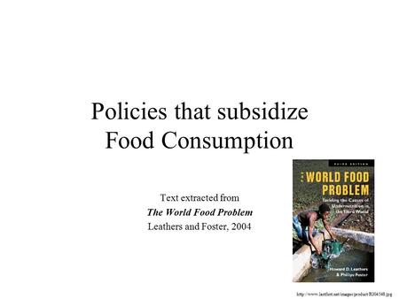 Policies that subsidize Food Consumption Text extracted from The World Food Problem Leathers and Foster, 2004