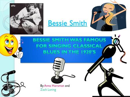 Bessie Smith By Anna Horsman and Zack Laning Bessie Smith  Bessie Smith was a violent woman. She was a very crazy woman and did some wild things. She.
