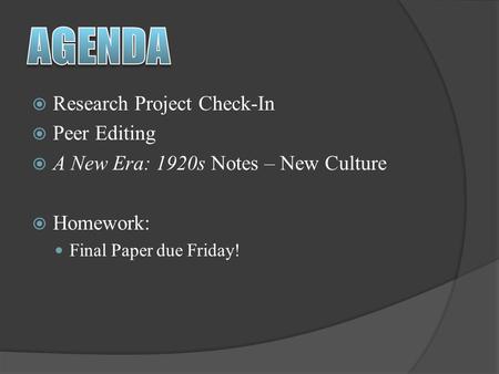  Research Project Check-In  Peer Editing  A New Era: 1920s Notes – New Culture  Homework: Final Paper due Friday!