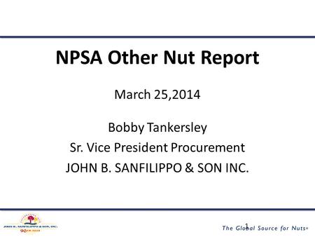 NPSA Other Nut Report March 25,2014 Bobby Tankersley Sr. Vice President Procurement JOHN B. SANFILIPPO & SON INC. 1.