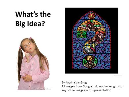 What’s the Big Idea? By Katrina VanBrugh All images from Google. I do not have rights to any of the images in this presentation.