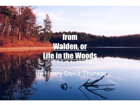 From Walden, or Life in the Woods By Henry David Thoreau.