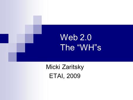 Web 2.0 The “WH”s Micki Zaritsky ETAI, 2009. Today we will talk about…. What is Web 1.0 What is Web 2.0 Examples of Web 2.0 An example of how can we use.