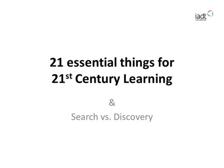 21 essential things for 21 st Century Learning & Search vs. Discovery.