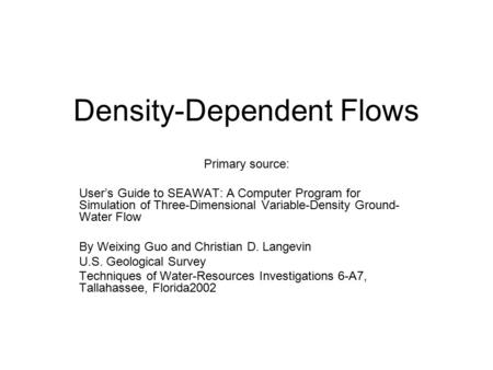 Density-Dependent Flows Primary source: User’s Guide to SEAWAT: A Computer Program for Simulation of Three-Dimensional Variable-Density Ground- Water Flow.