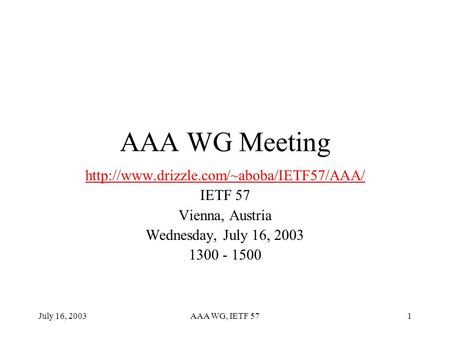 July 16, 2003AAA WG, IETF 571 AAA WG Meeting  IETF 57 Vienna, Austria Wednesday, July 16, 2003 1300 - 1500.