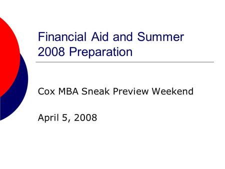 Financial Aid and Summer 2008 Preparation Cox MBA Sneak Preview Weekend April 5, 2008.