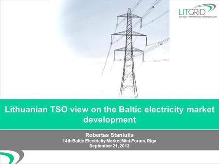 Lithuanian TSO view on the Baltic electricity market development Robertas Staniulis 14th Baltic Electricity Market Mini-Forum, Riga September 21, 2012.