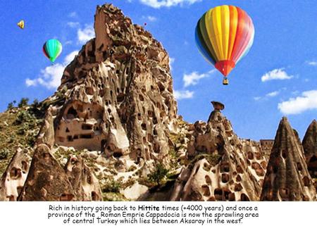 Rich in history going back to Hittite times (+4000 years) and once a province of the, Roman Emprie Cappadocia is now the sprawling area of central Turkey.