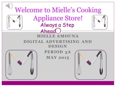 MIELLE EMOUNA DIGITAL ADVERTISING AND DESIGN PERIOD 3A MAY 2015 Welcome to Mielle’s Cooking Appliance Store! Always a Step Ahead.