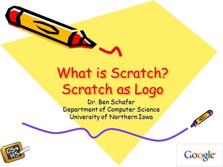 What is Scratch? Scratch as Logo Dr. Ben Schafer Department of Computer Science University of Northern Iowa.