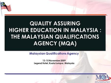 1 QUALITY ASSURING HIGHER EDUCATION IN MALAYSIA : THE MALAYSIAN QUALIFICATIONS AGENCY (MQA) Malaysian Qualifications Agency 13-15 November 2009 Legend.