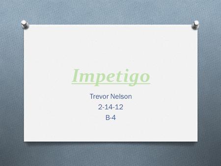 Impetigo Trevor Nelson 2-14-12 B-4. How you get Impetigo O It has to enter through a cut O Person to person(has to have a opening in skin) O May also.