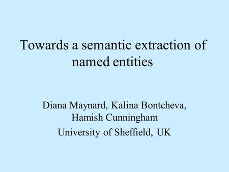 Towards a semantic extraction of named entities Diana Maynard, Kalina Bontcheva, Hamish Cunningham University of Sheffield, UK.