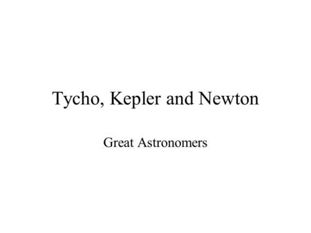 Tycho, Kepler and Newton Great Astronomers. Tycho Brahe - An Observer Tycho Brahe was a prominent scholar and aristocrat in Denmark in the mid- late 1500's.