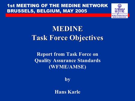 MEDINE Task Force Objectives MEDINE Task Force Objectives Report from Task Force on Quality Assurance Standards (WFME/AMSE) by Hans Karle 1st MEETING OF.