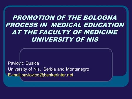 PROMOTION OF THE BOLOGNA PROCESS IN MEDICAL EDUCATION AT THE FACULTY OF MEDICINE UNIVERSITY OF NIS Pavlovic Dusica University of Nis, Serbia and Montenegro.