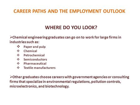 CAREER PATHS AND THE EMPLOYMENT OUTLOOK WHERE DO YOU LOOK?  Chemical engineering graduates can go on to work for large firms in industries such as: 