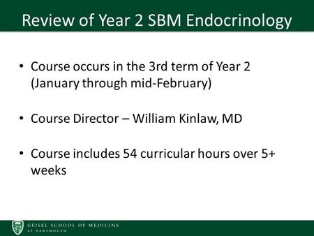Review of Year 2 SBM Endocrinology Course occurs in the 3rd term of Year 2 (January through mid-February) Course Director – William Kinlaw, MD Course includes.