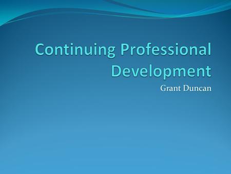 Grant Duncan. CPD - Definitions Learning activities, which update existing skills. A combination of approaches, ideas and techniques that will help you.