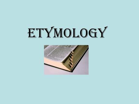 Etymology. What is it??? Someone invented every word we know. Etymology is the study of a word’s history or origin.