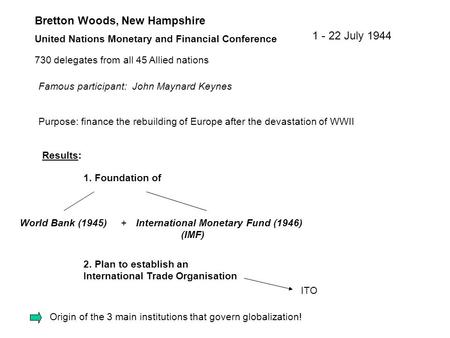 Bretton Woods, New Hampshire United Nations Monetary and Financial Conference 1 - 22 July 1944 World Bank (1945)International Monetary Fund (1946) (IMF)