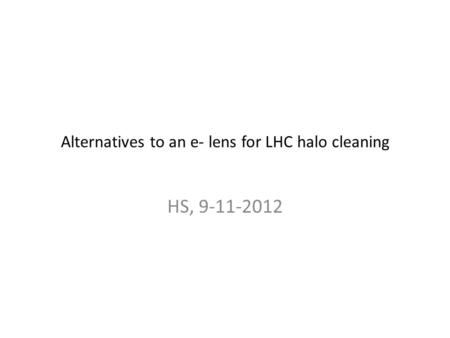 Alternatives to an e- lens for LHC halo cleaning HS, 9-11-2012.