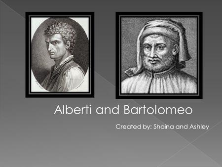 Alberti and Bartolomeo Created by: Shaina and Ashley.