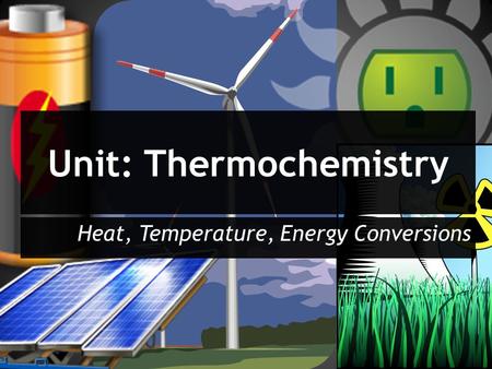Unit: Thermochemistry Heat, Temperature, Energy Conversions.