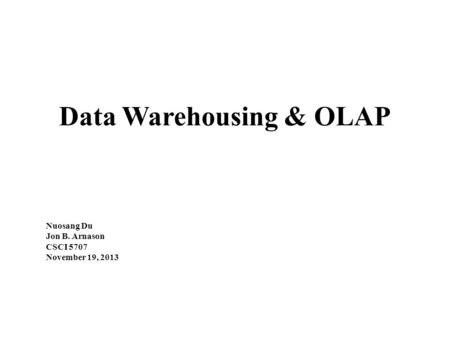 Data Warehousing & OLAP Nuosang Du Jon B. Arnason CSCI 5707 November 19, 2013.