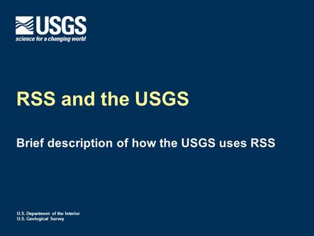 U.S. Department of the Interior U.S. Geological Survey RSS and the USGS Brief description of how the USGS uses RSS.