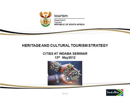 HERITAGE AND CULTURAL TOURISM STRATEGY CITIES AT INDABA SEMINAR 13 th May2012 Secret.