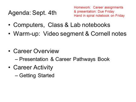 Agenda: Sept. 4th Computers, Class & Lab notebooks Warm-up: Video segment & Cornell notes Career Overview –Presentation & Career Pathways Book Career Activity.