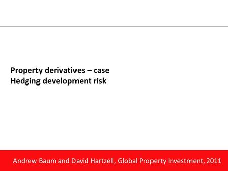 Andrew Baum and David Hartzell, Global Property Investment, 2011 Property derivatives – case Hedging development risk.