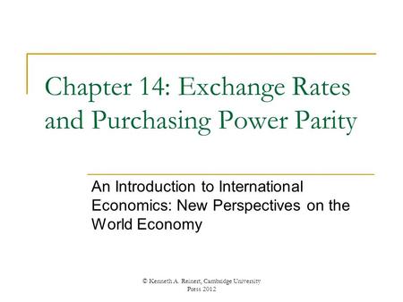 Chapter 14: Exchange Rates and Purchasing Power Parity An Introduction to International Economics: New Perspectives on the World Economy © Kenneth A. Reinert,