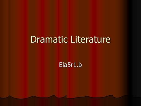 Dramatic Literature Ela5r1.b. What is dramatic literature? Also called a play Also called a play Can be read, viewed, written, and performed Can be read,