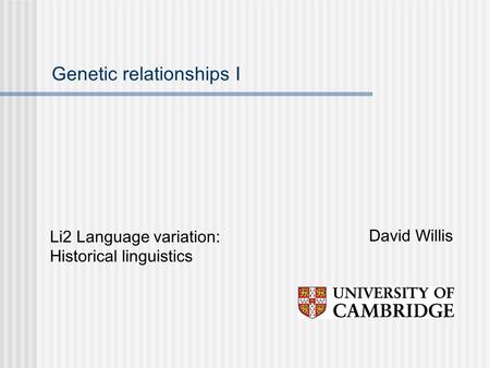 Genetic relationships I David Willis Li2 Language variation: Historical linguistics.