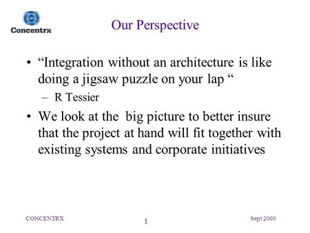 1 CONCENTRXSept 2000 Our Perspective “Integration without an architecture is like doing a jigsaw puzzle on your lap “ – R Tessier We look at the big picture.